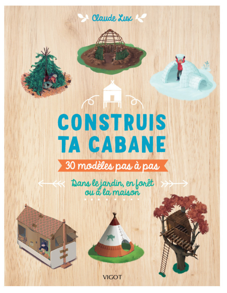 CONSTRUIS TA CABANE ! - 30 MODELES PAS-A-PA S - LUX/BOURCIER - VIGOT