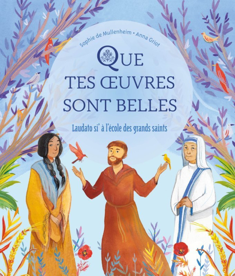 QUE TES OEUVRES SONT BELLES - LAUDATO SI A L'ECOLE DES GRANDS SAINTS - MULLENHEIM SOPHIE DE/GRIOT ANN - MAME