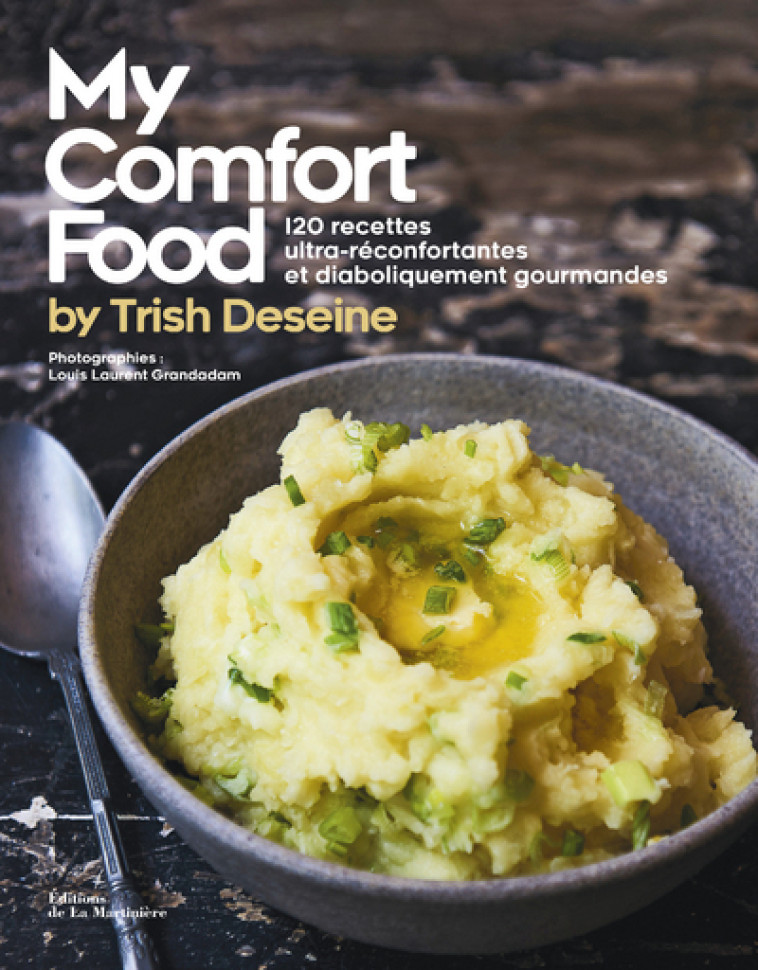 MY COMFORT FOOD BY TRISH DESEINE - 120 RECE TTES ULTRA-RECONFORTANTES ET DIABOLIQUEMENT - DESEINE/GRANDADAM - MARTINIERE BL