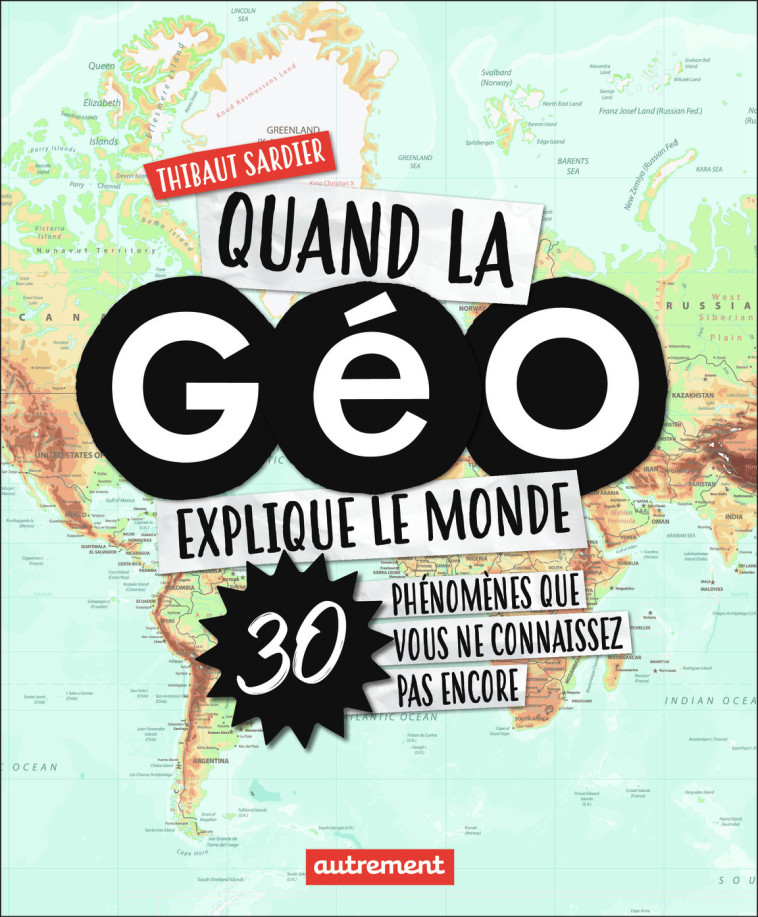 QUAND LA GEO EXPLIQUE LE MONDE - 30 PHENOME NES QUE VOUS NE CONNAISSEZ PAS ENCORE - SARDIER THIBAUT - AUTREMENT