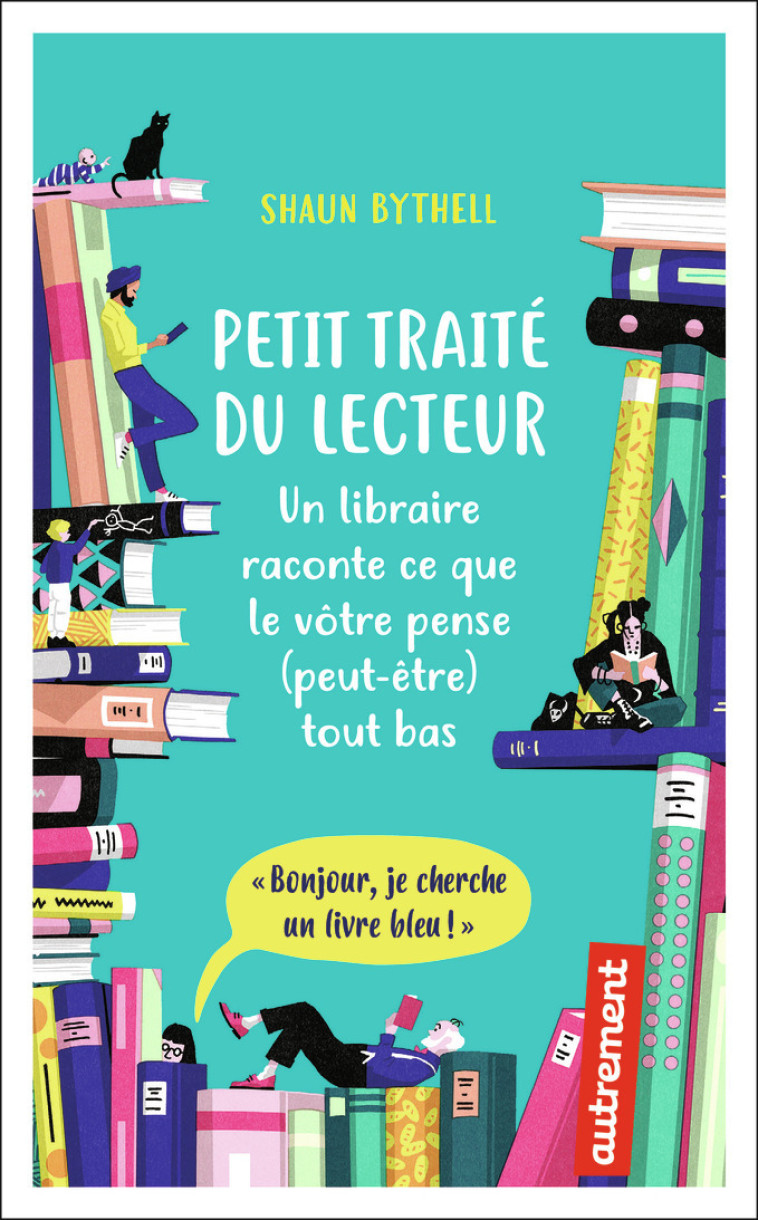 PETIT TRAITE DU LECTEUR - UN LIBRAIRE RACON TE CE QUE LE VOTRE PENSE (PEUT-ETRE) TOUT B - BYTHELL SHAUN - AUTREMENT