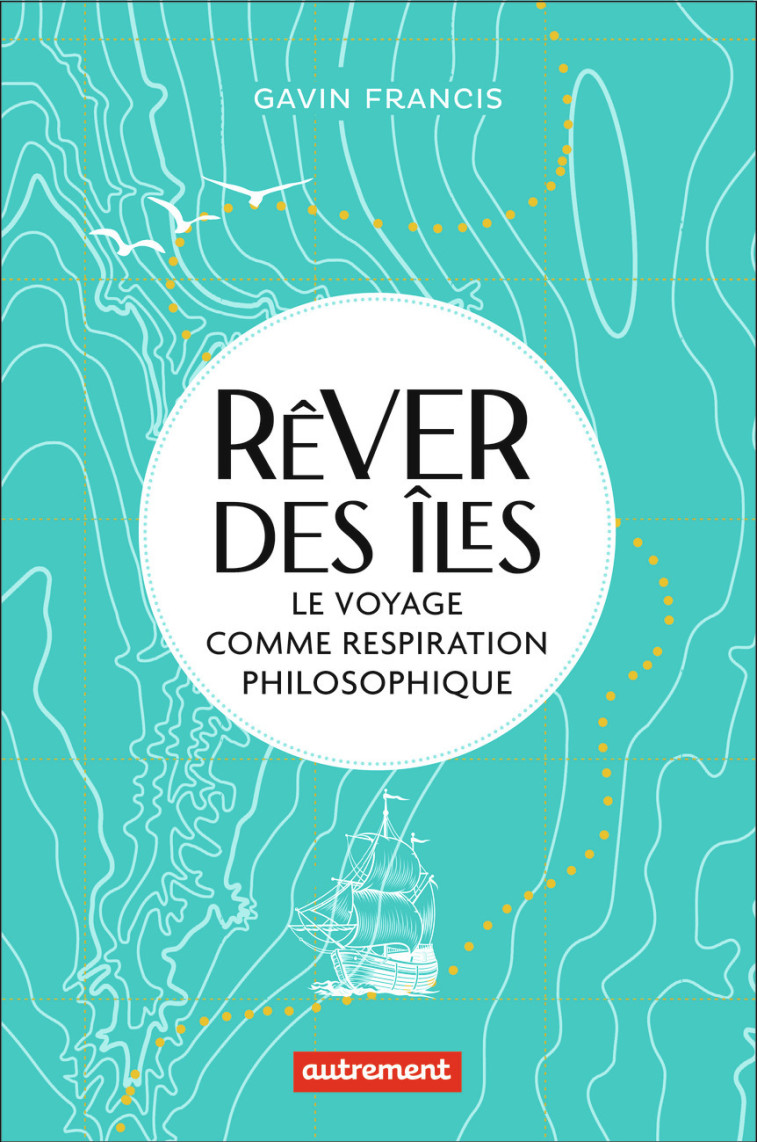 REVER DES ILES - LE VOYAGE COMME RESPIRATIO N PHILOSOPHIQUE - GAVIN FRANCIS - AUTREMENT