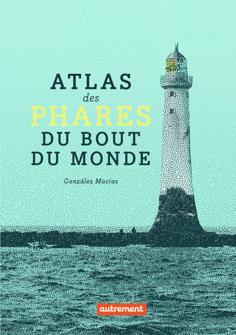 ATLAS DES PHARES DU BOUT DU MONDE - GONZALEZ MACIAS J L. - AUTREMENT