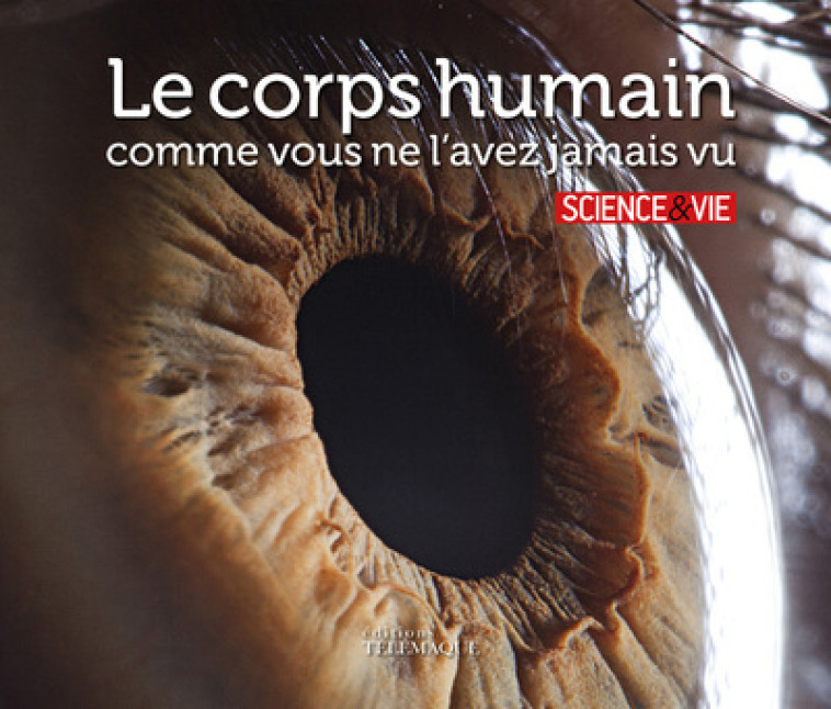 LE CORPS HUMAIN COMME VOUS NE L'AVEZ JAMAIS VU - SCIENCE & VIE - TELEMAQUE EDIT