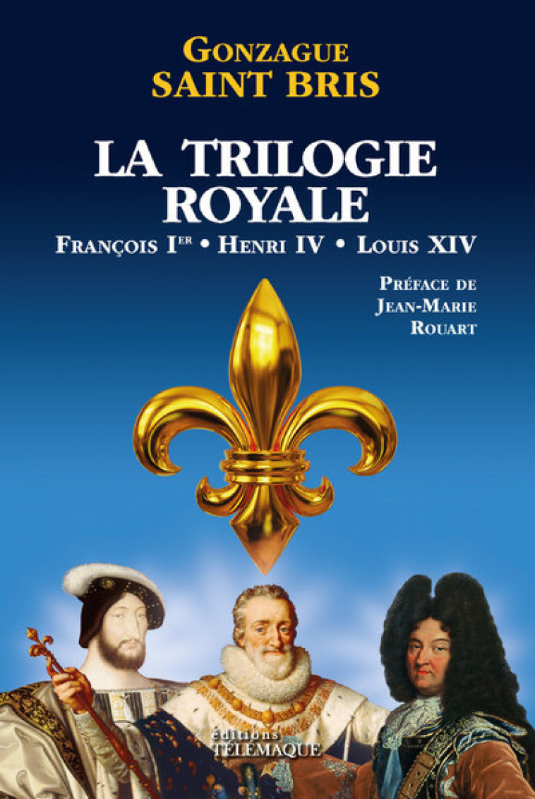 LA TRILOGIE ROYALE (FRANCOIS 1ER, HENRI IV, LOUIS XIV) - SAINT BRIS GONZAGUE - TELEMAQUE EDIT