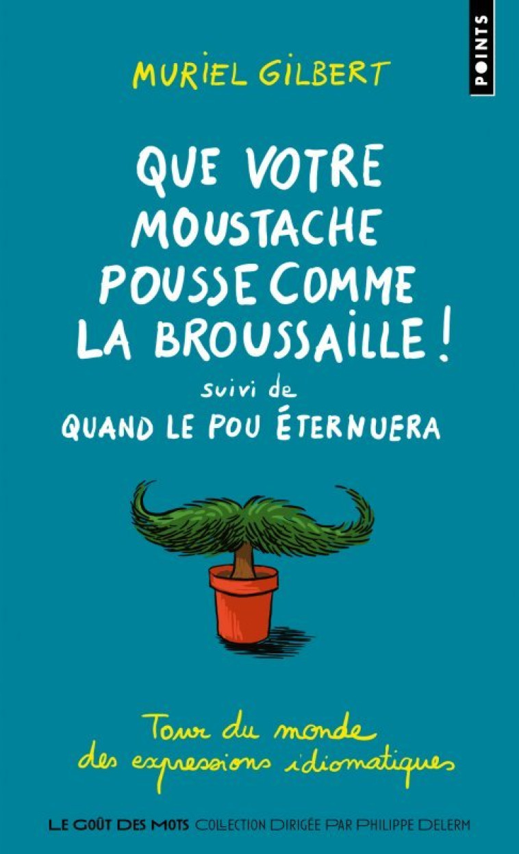 QUE VOTRE MOUSTACHE POUSSE COMME LA BROUSSAILLE. SUIVI DE QUAND LE POU ETERNUERA (EXPRESSIONS DES PE - GILBERT MURIEL - POINTS