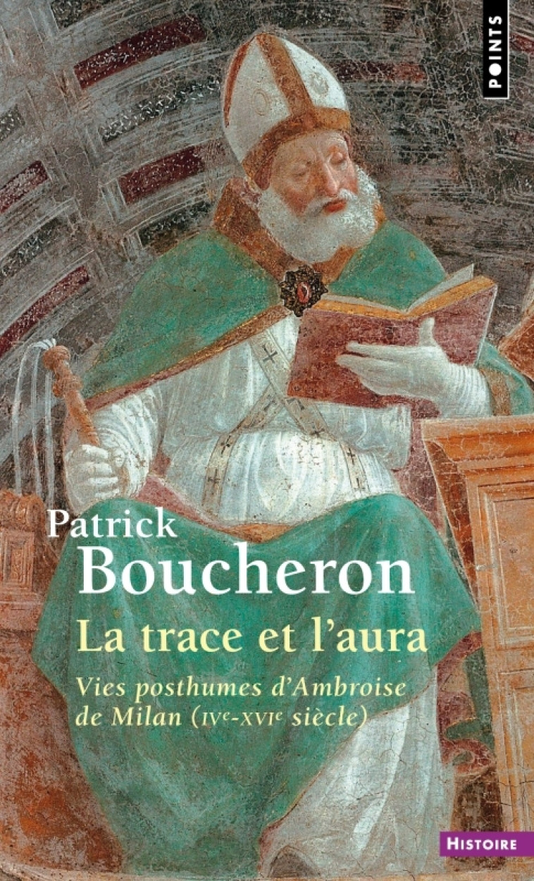 LA TRACE ET L'AURA - VIES POSTHUMES D'AMBRO ISE DE MILAN (IVE-XVIE SIECLE) - BOUCHERON PATRICK - POINTS