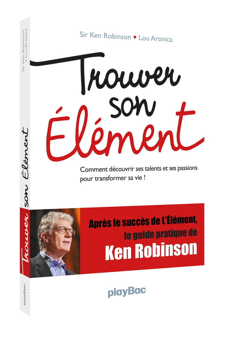 TROUVER SON ELEMENT - COMMENT DECOUVRIR SES TALENTS ET SES PASSIONS POUR TRANSFORMER SA VIE ? - ROBINSON/ARONICA - PLAY BAC