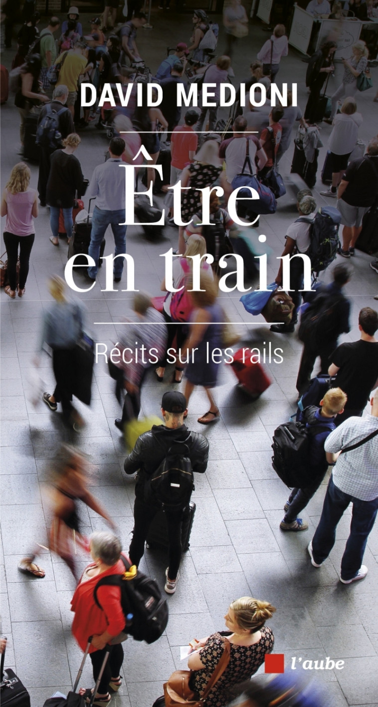 ETRE EN TRAIN - RECITS SUR LES RAILS - MEDIONI DAVID - DE L AUBE