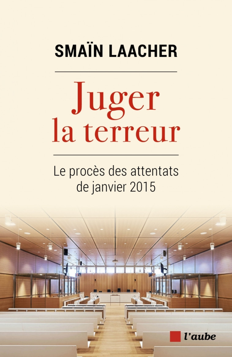 JUGER LA TERREUR - LE PROCES DES ATTENTATS DE JANVIER 2015 - LAACHER SMAIN - DE L AUBE