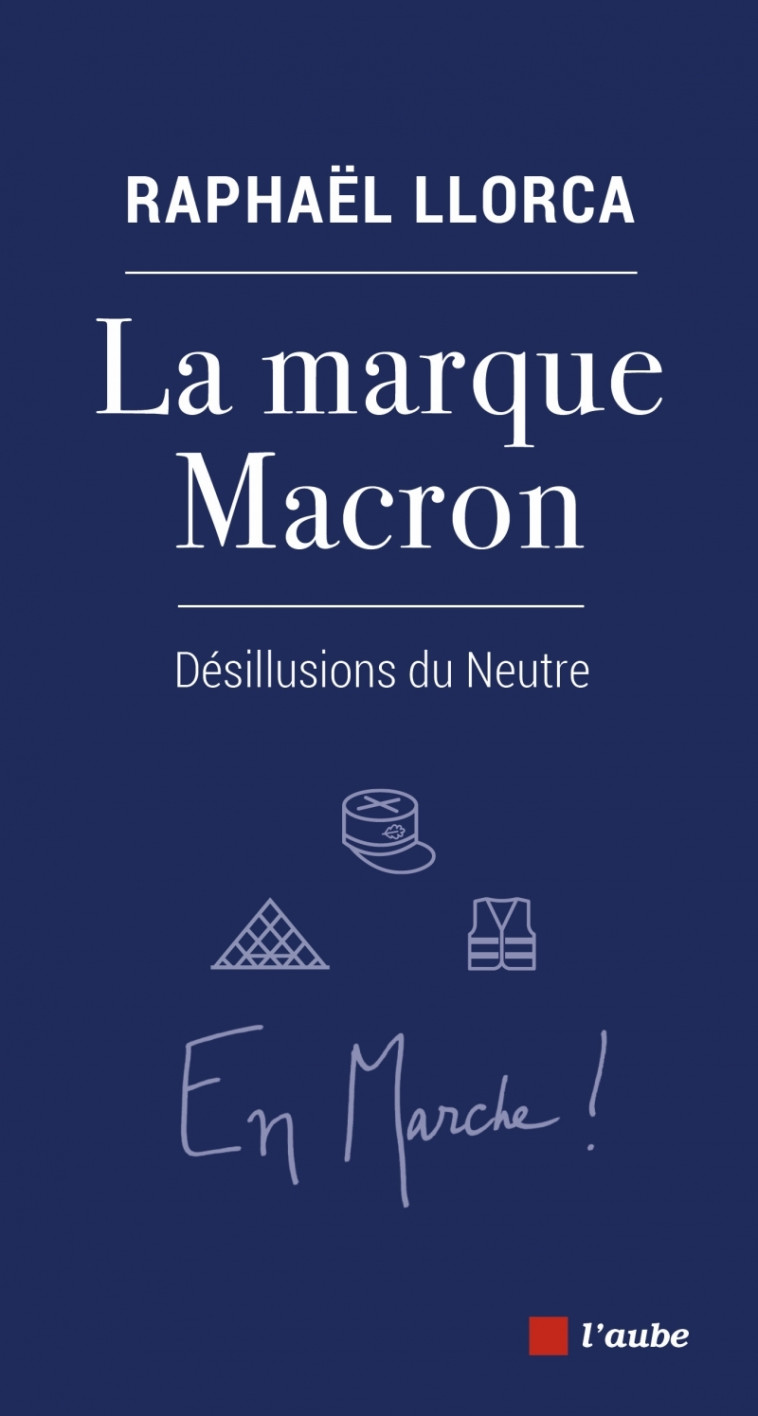 LA MARQUE MACRON - DESILLUSIONS DU NEUTRE - LLORCA RAPHAEL - DE L AUBE