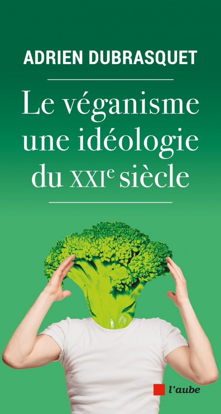 LE VEGANISME, UNE IDEOLOGIE DU XXIE SIECLE - DUBRASQUET ADRIEN - DE L AUBE