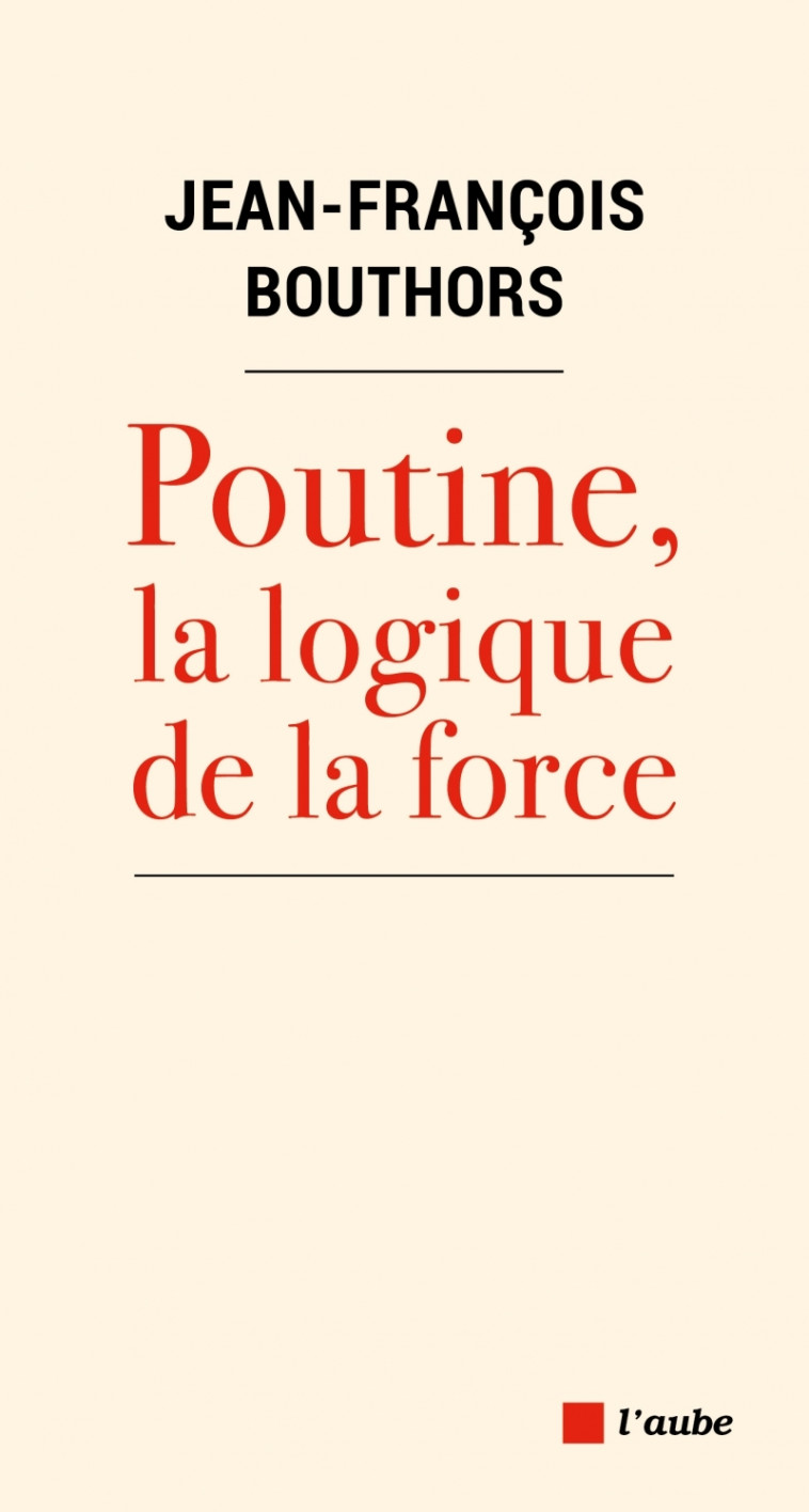 POUTINE, LA LOGIQUE DE LA FORCE - BOUTHORS J-F. - DE L AUBE