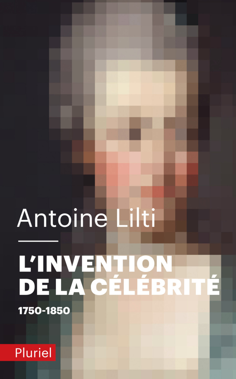 L'INVENTION DE LA CELEBRITE - 1750-1850 - LILTI ANTOINE - PLURIEL