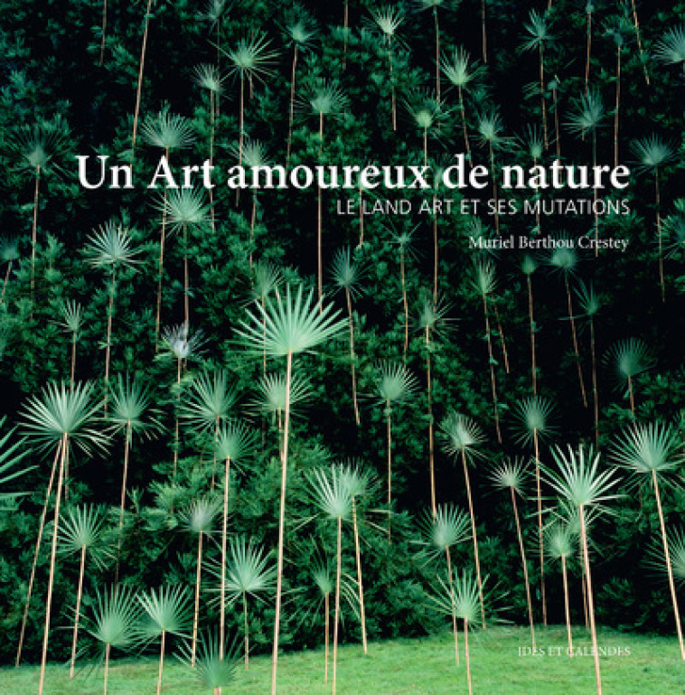 UN ART AMOUREUX DE NATURE - LE LAND ART ET SES MUTATIONS - BERTHOU-CRESTEY M. - IDES CALENDES