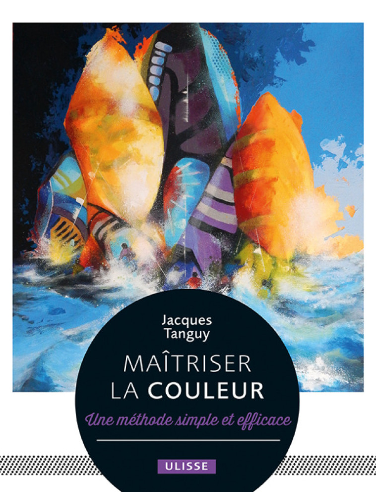 MAITRISER LA COULEUR - UNE METHODE SIMPLE E T EFFICACE - TANGUY JACQUES - ULISSE