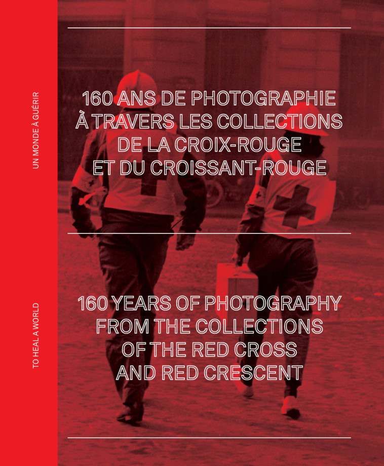 UN MONDE A GUERIR - 160 ANS DE PHOTOGRAPHIE A TRAVERS LES ARCHIVES DE LA CROIX-ROUGE - HERSCHDORFER - TEXTUEL