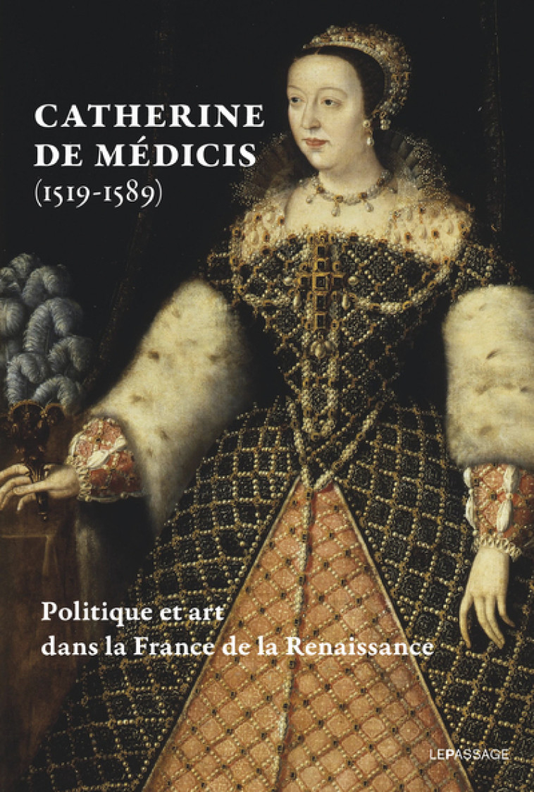 CATHERINE DE MEDICIS (1519-1589). POLITIQUE ET ART DANS LA FRANCE DE LA RENAISSANCE - LIVRE - FONKENELL GUILLAUME - LE PASSAGE