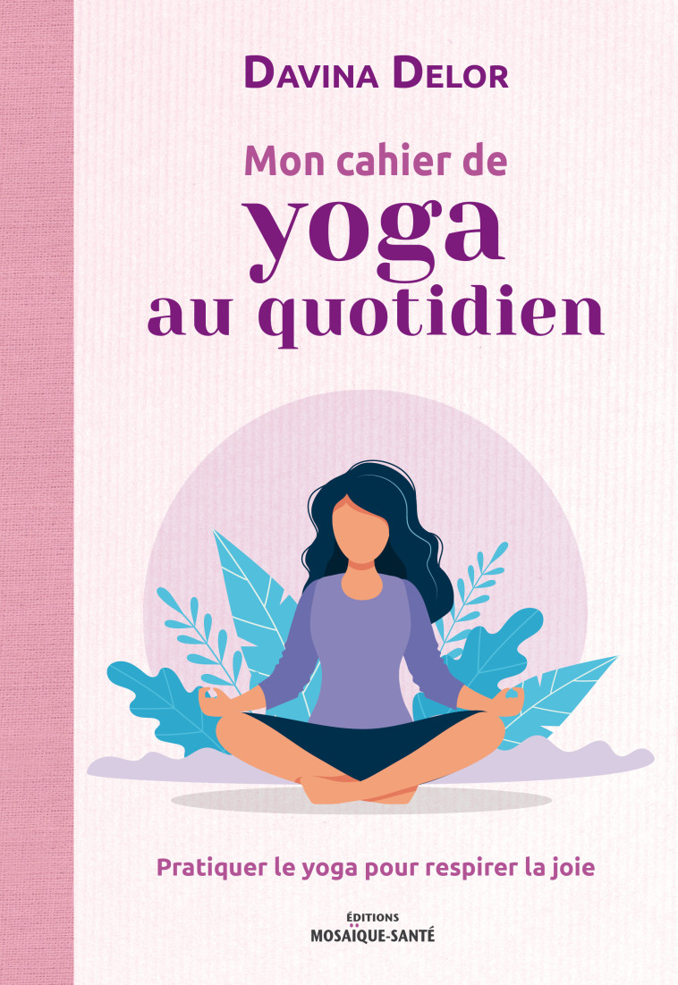 MON CAHIER DE YOGA AU QUOTIDIEN - DELOR DAVINA - MOSAIQUE SANTE