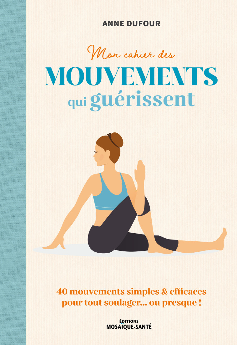 MON CAHIER DES MOUVEMENTS QUI GUERISSENT - 80 MOUVEMENTS SIMPLES & EFFICACES POUR TOUT SOULAGER  OU - DUFOUR ANNE - MOSAIQUE SANTE