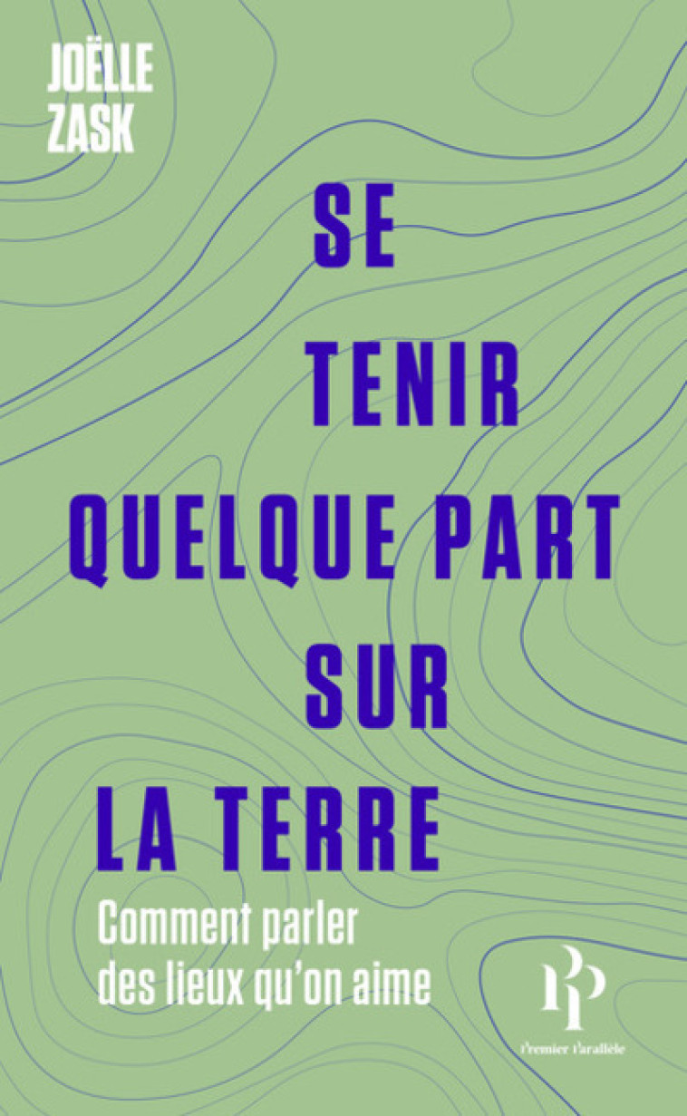 SE TENIR QUELQUE PART SUR LA TERRE - COMMENT PARLER DES LIEUX QU'ON AIME - ZASK JOELLE - 1ER PARALLELE