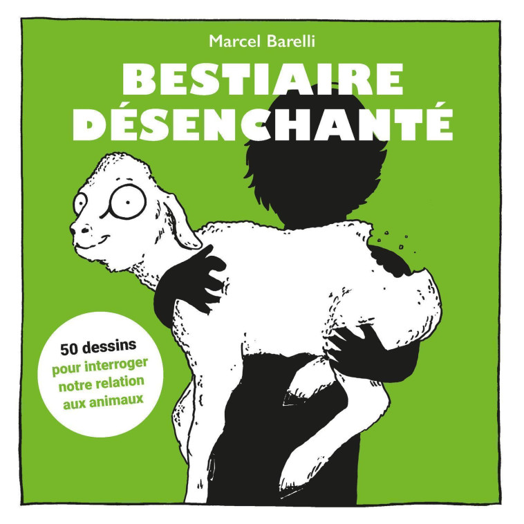 BESTIAIRE DESENCHANTE - 50 DESSINS POUR INTERROGER NOTRE RELATION AUX ANIMAUX - BARELLI MARCEL - EDITIONS 41