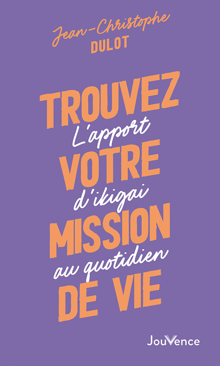 TROUVEZ VOTRE MISSION DE VIE - L'APPORT D'IKIGAI AU QUOTIDIEN - DULOT J-C. - JOUVENCE