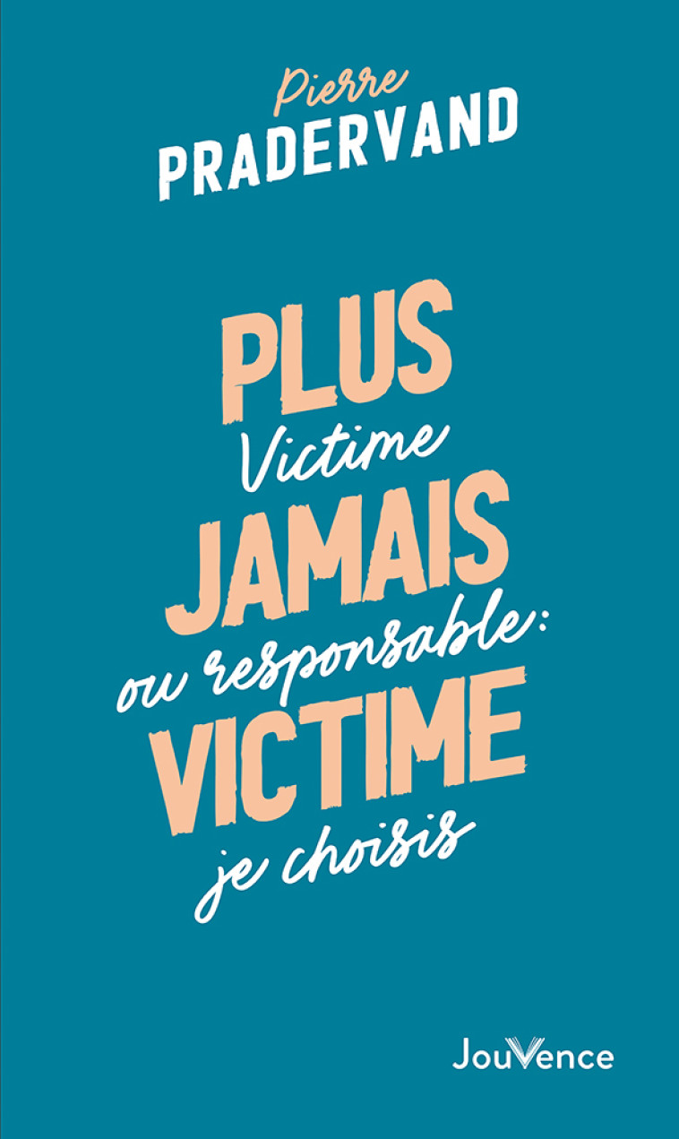 PLUS JAMAIS VICTIME - VICTIME OU RESPONSABLE : JE CHOISIS - PRADERVAND PIERRE - JOUVENCE