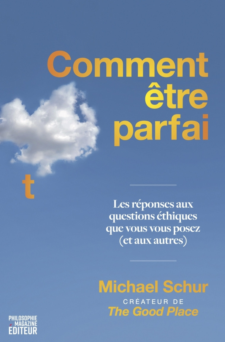 COMMENT ETRE PARFAIT - LES REPONSES AUX QUESTIONS ETHIQUES QUE VOUS VOUS POSEZ (ET AUX AUTRES) - PAR - SCHUR MICHAEL - PHILOSOPHIE MAG