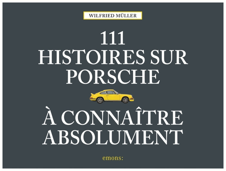 111 HISTOIRES SUR PORSCHE A CONNAITRE ABSO UMENT - MULLER WILFRIED - EMONS