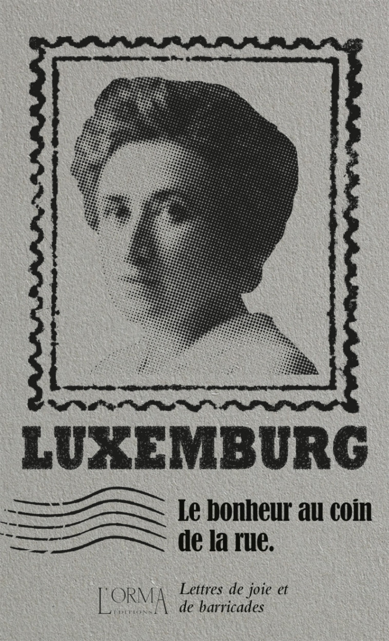 LE BONHEUR AU COIN DE LA RUE - LETTRES DE JOIE ET DE BARRICA - LUXEMBURG/TRABUCCHI - ORMA