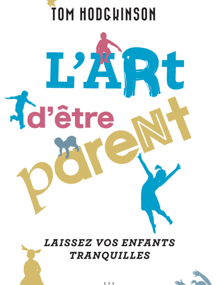 L'ART D'ETRE PARENT... - LAISSEZ VOS ENFANT S TRANQUILLES - HODGKINSON TOM - LIENS LIBERENT