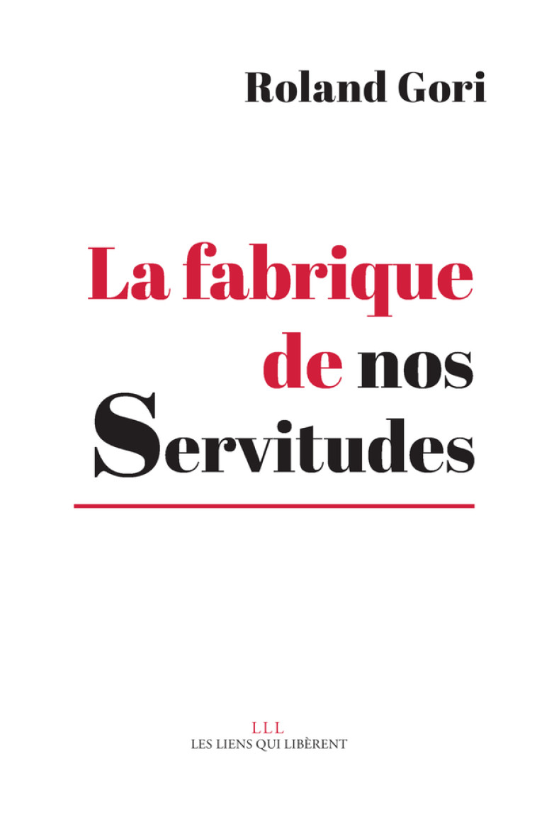 LA FABRIQUE DE NOS SERVITUDES - COMMENT EN SORTIR - GORI ROLAND - LIENS LIBERENT