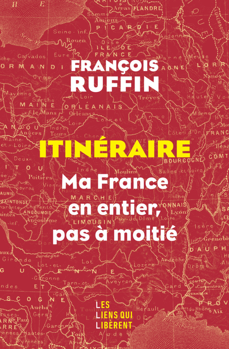 ITINERAIRE - MA FRANCE EN ENTIER, PAS A MOITIE - RUFFIN FRANCOIS - LIENS LIBERENT