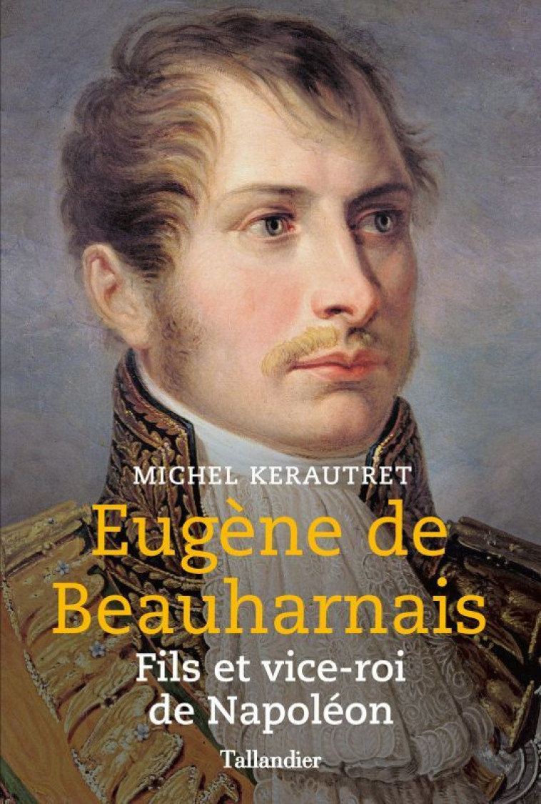 EUGENE DE BEAUHARNAIS - FILS ET VICE-ROI DE NAPOLEON - KERAUTRET MICHEL - TALLANDIER