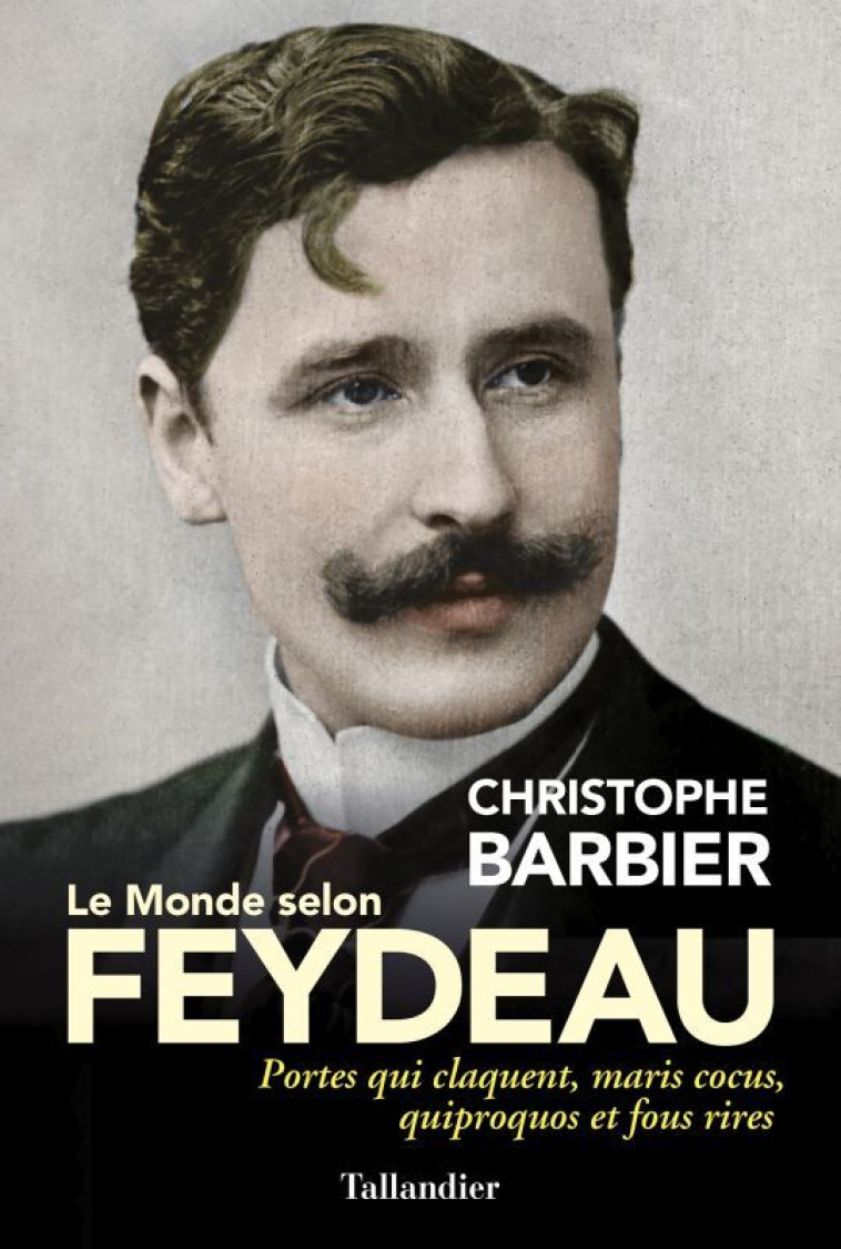 LE MONDE SELON FEYDEAU - PORTES QUI CLAQUEN T, MARIS COCUS, QUIPROQUOS ET FOUS RIRES - BARBIER CHRISTOPHE - TALLANDIER