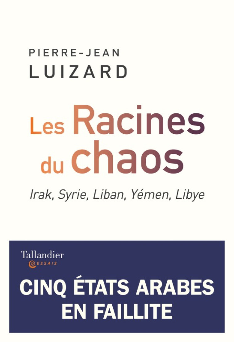 LES RACINES DU CHAOS - IRAK, SYRIE, LIBAN, YEMEN, LIBYE - LUIZARD PIERRE-JEAN - TALLANDIER