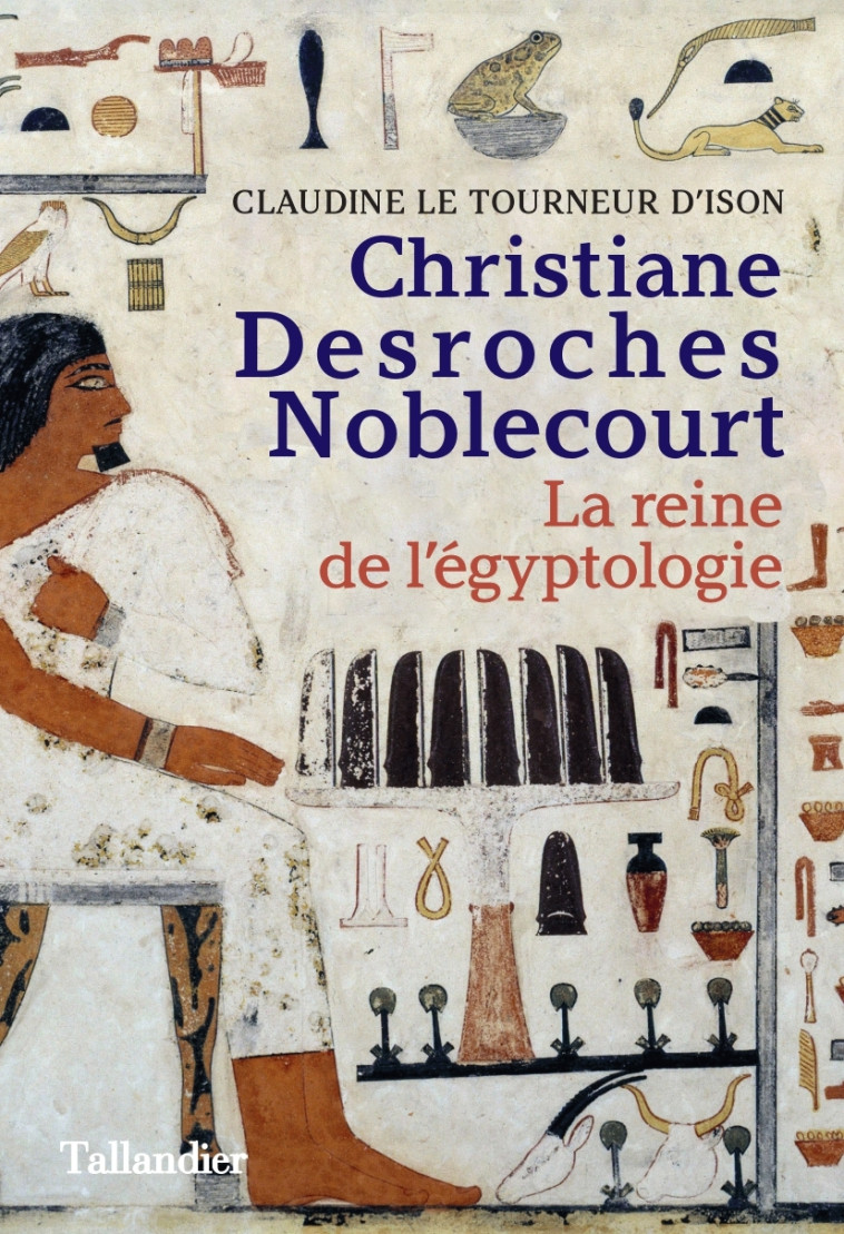 CHRISTIANE DESROCHES NOBLECOURT - LA REINE DE L'EGYPTOLOGIE - LE TOURNEUR D'ISON C - TALLANDIER