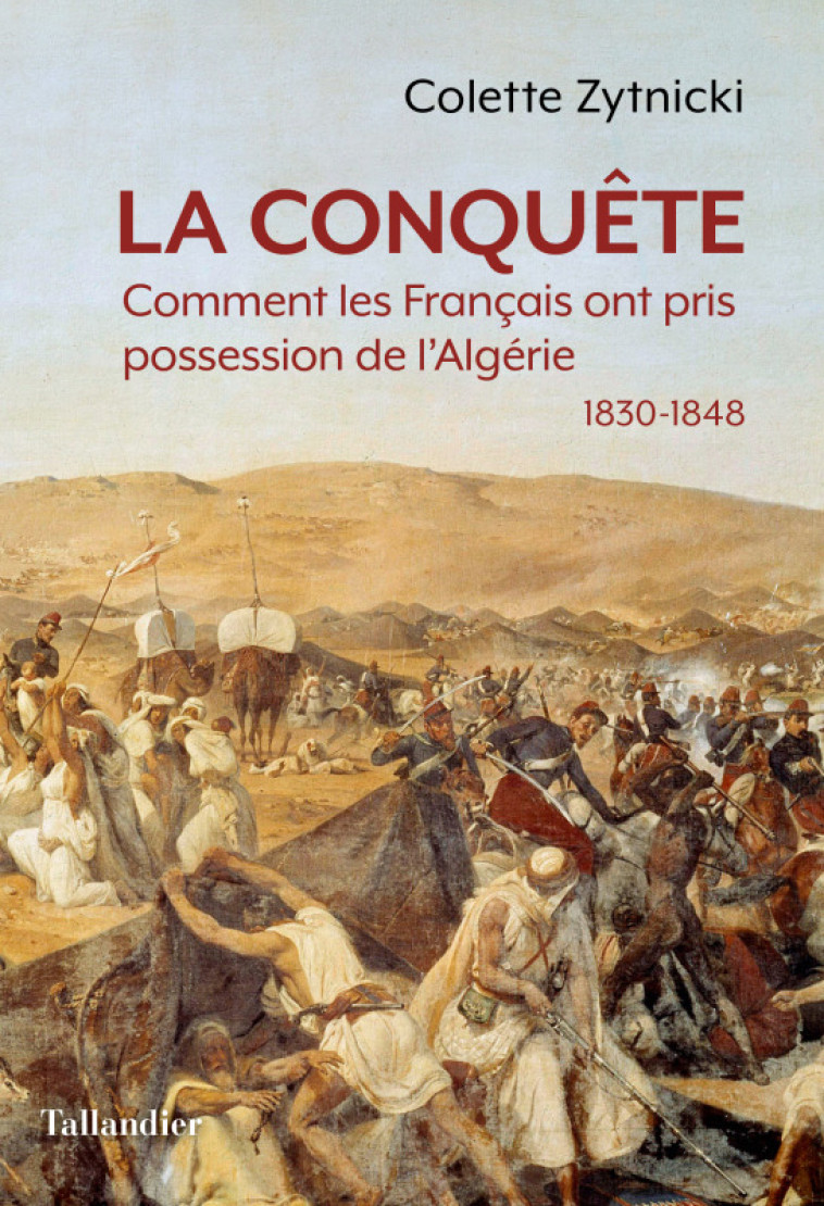 LA CONQUETE - QUAND LES FRANCAIS PRENNENT POSSESSION DE L'ALGERIE 1830-1848 - ZYTNICKI COLETTE - TALLANDIER