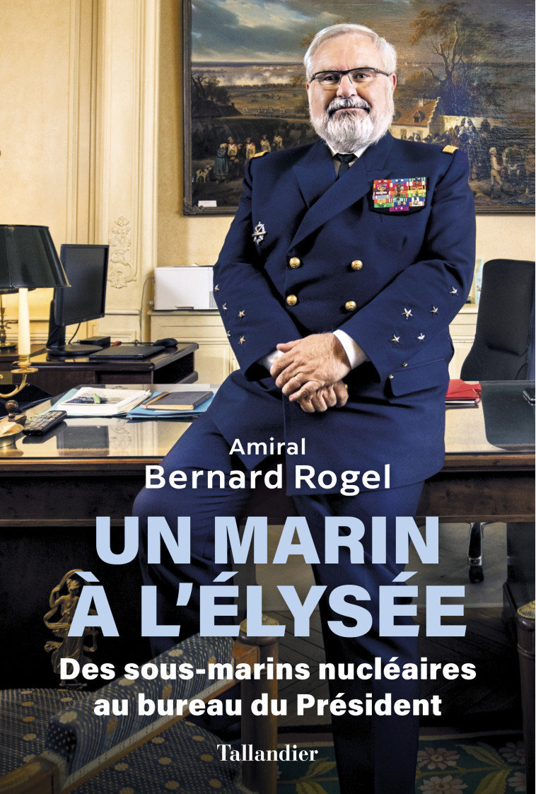 UN MARIN A L'ELYSEE - DES SOUS MARINS NUCLEAIRES AU BUREAU DU PRESIDENT - ROGEL BERNARD - TALLANDIER