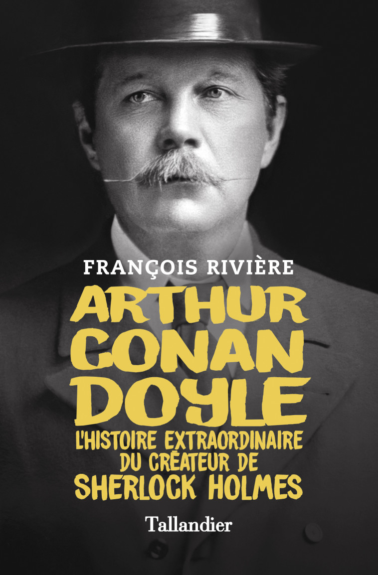 ARTHUR CONAN DOYLE - L'HISTOIRE EXTRAORDINAIRE DU CREATEUR DE SHERLOCK HOLMES - RIVIERE FRANCOIS - TALLANDIER