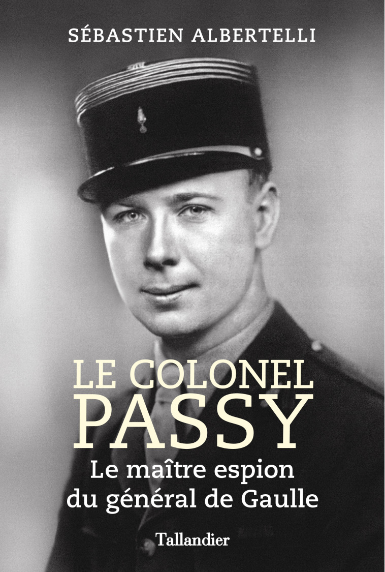 LE COLONEL PASSY - MAITRE ESPION DU GENERAL DE GAULLE - ALBERTELLI SEBASTIEN - TALLANDIER