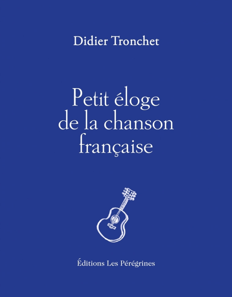 PETIT ELOGE DE LA CHANSON FRANCAISE - TRONCHET DIDIER - LES PEREGRINES