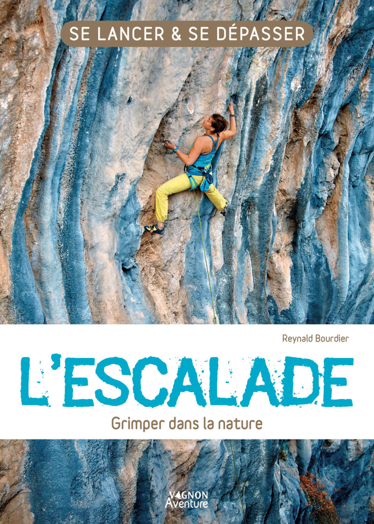 L'ESCALADE - GRIMPER DANS LA NATURE. SE LAN CER ET SE DEPASSER - BOURDIER REYNALD - VAGNON