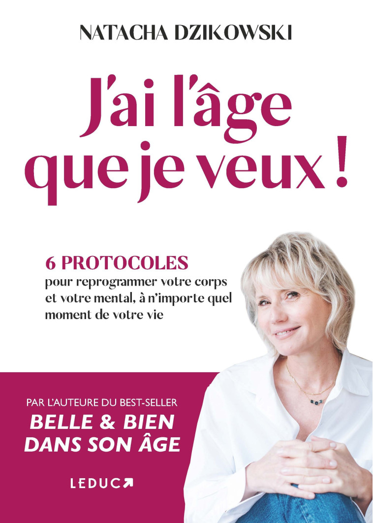 J'AI L'AGE QUE JE VEUX ! - 6 PROTOCOLES POUR REPROGRAMMER VOTRE CORPS ET VOTRE MENTAL A N'IMPORTE QU - DZIKOWSKI NATACHA - LEDUC