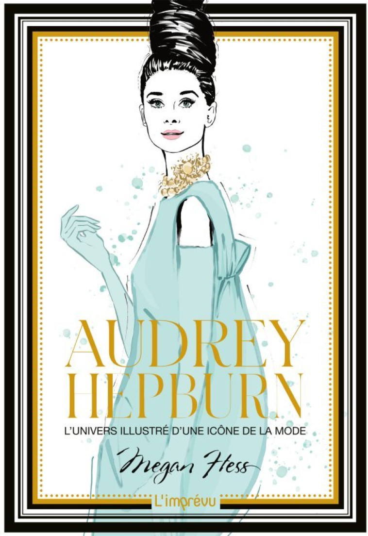 AUDREY HEPBURN - L'UNIVERS ILLUSTRE D'UNE ICONE DE LA MODE - HESS MEGAN - L IMPREVU