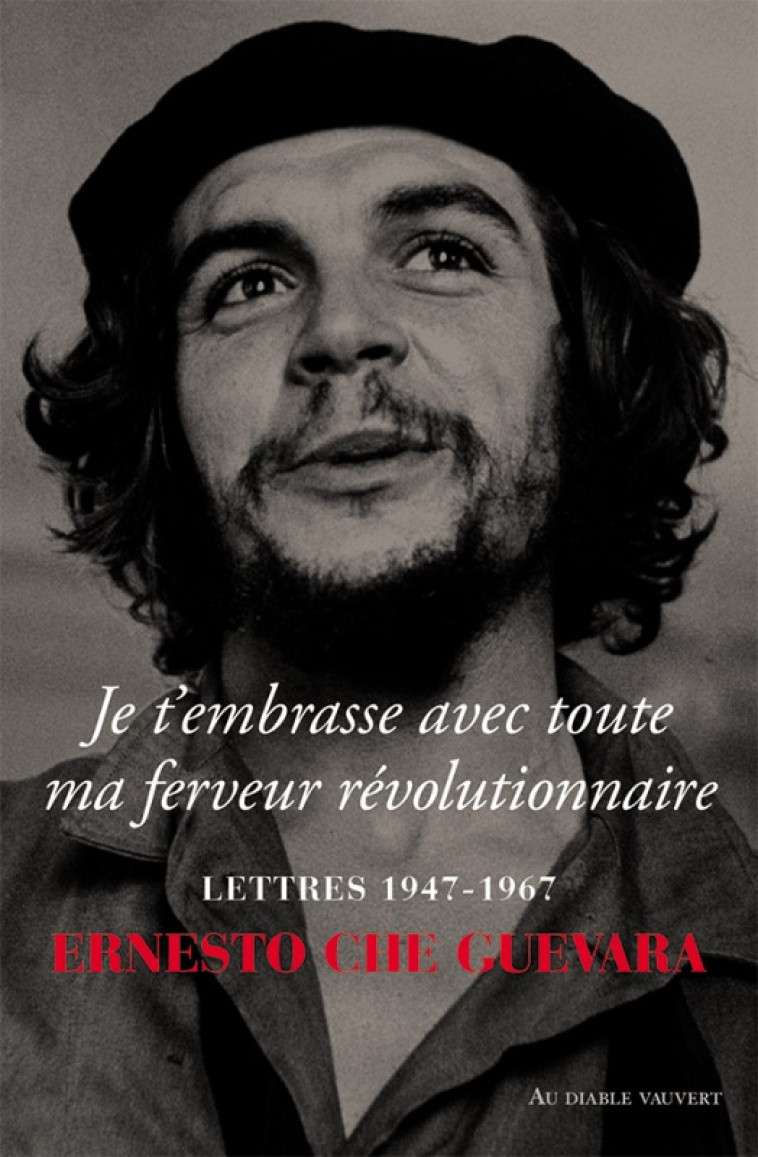 JE T'EMBRASSE AVEC TOUTE MA FERVEUR REVOLUTIONNAIRE - GUEVARA CHE - DIABLE VAUVERT