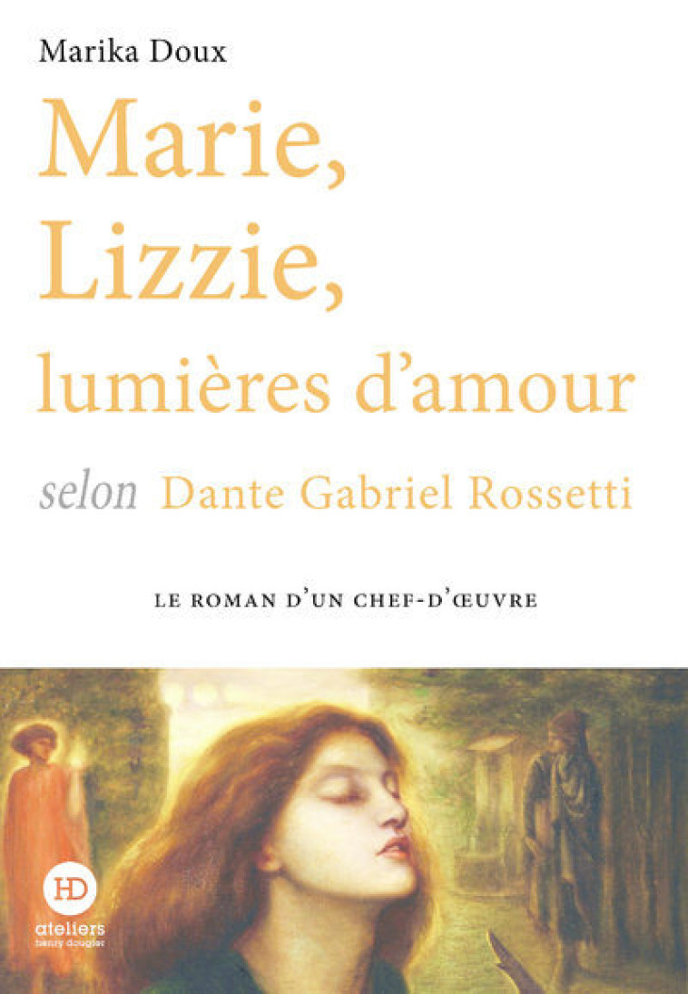 MARIE, LIZZIE, LUMIERES D'AMOUR, SELON DANTE GABRIEL ROSSETTI - DOUX MARIKA - HENRY DOUGIER