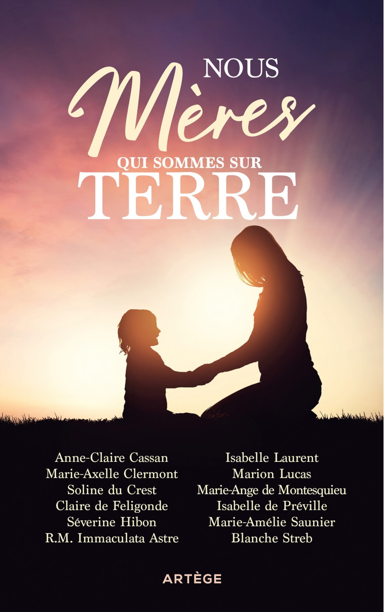 NOUS MERES QUI SOMMES SUR LA TERRE - 12 FEMMES TEMOIGNENT DES RICHESSES DE LA MATERNITE - ASTRE/SAUNIER/LUCAS - ARTEGE