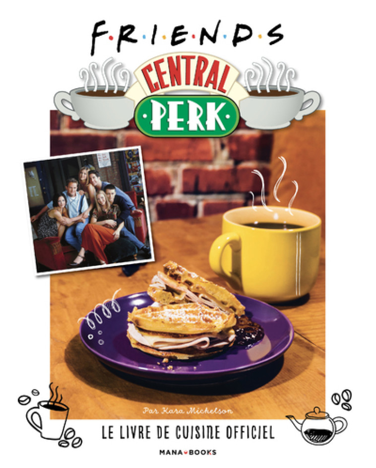 FRIENDS CENTRAL PERK, LE LIVRE DE CUISINE OFFICIEL - MICKELSON KARA - MANA BOOKS